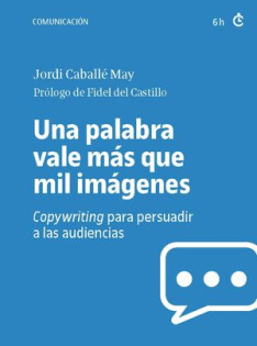 Una Palabra vale más que mil imágenes : copywriting para persuadir a las audiencias